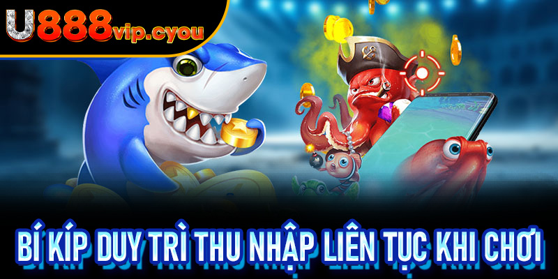 Bí Kíp Duy Trì Thu Nhập Liên Tục Khi Chơi Bắn Cá Xèng U888