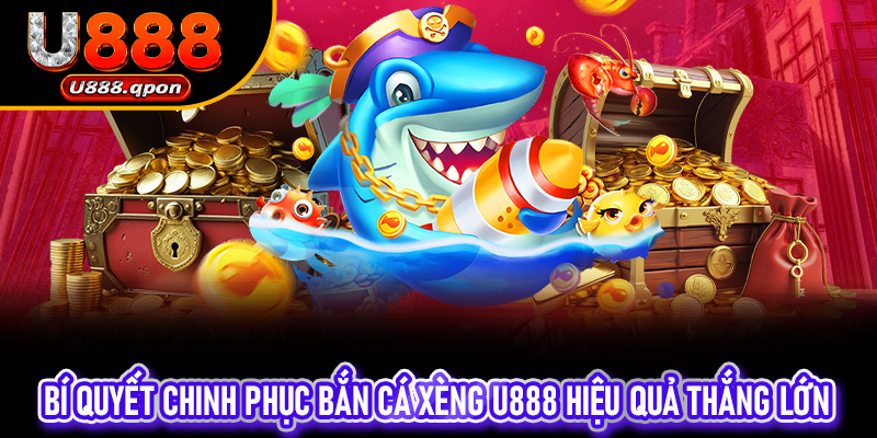 Bí Quyết Chinh Phục Bắn Cá Xèng U888 hiệu quả thắng lớn